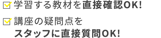 学習する教材を直接確認OK!　講座の疑問点をスタッフに直接質問OK!