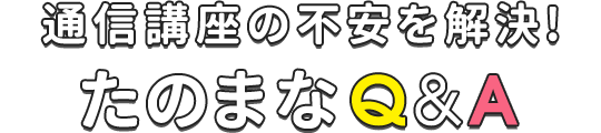 通信講座の不安を解決！ たのまなQ&A