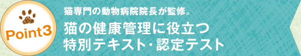 point3 猫専門の動物病院院長が監修。「猫の健康管理に役立つ特別テキスト・認定テスト」