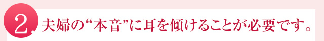 夫婦の“本音”に耳を傾けることが必要です。