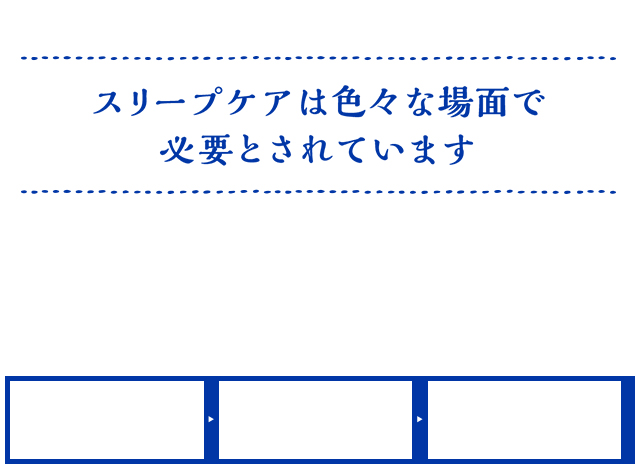 スリープケアは色々な場面で必要とされています。