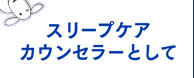 スリープケアカウンセラーとして