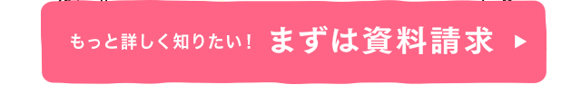 もっと詳しく知りたい！資料請求